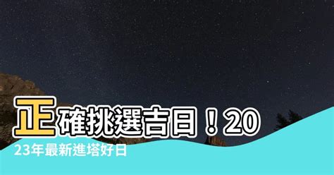 進塔吉日2023|【進塔擇日】進塔吉日好時機！晉塔祭拜攻略，日期與。